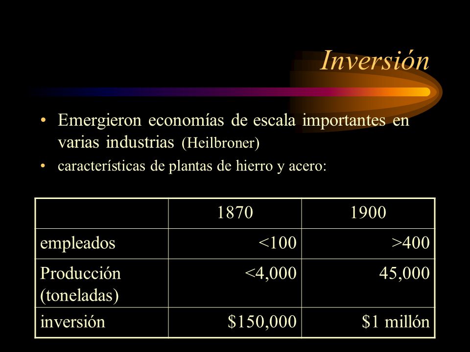 Inversión Emergieron economías de escala importantes en varias industrias (Heilbroner) características de plantas de hierro y acero: