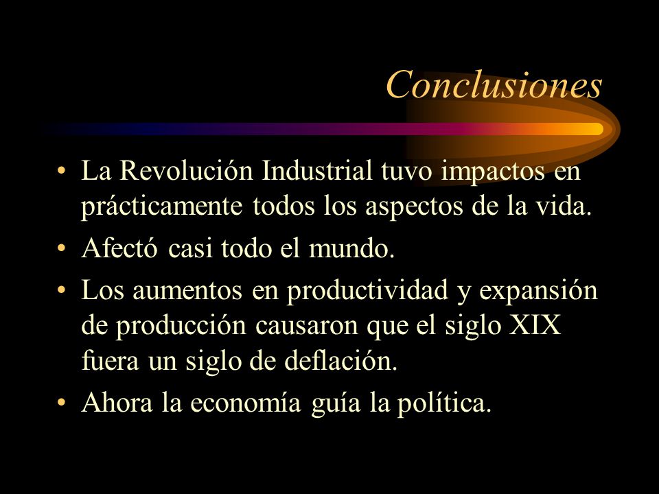 Conclusiones La Revolución Industrial tuvo impactos en prácticamente todos los aspectos de la vida.