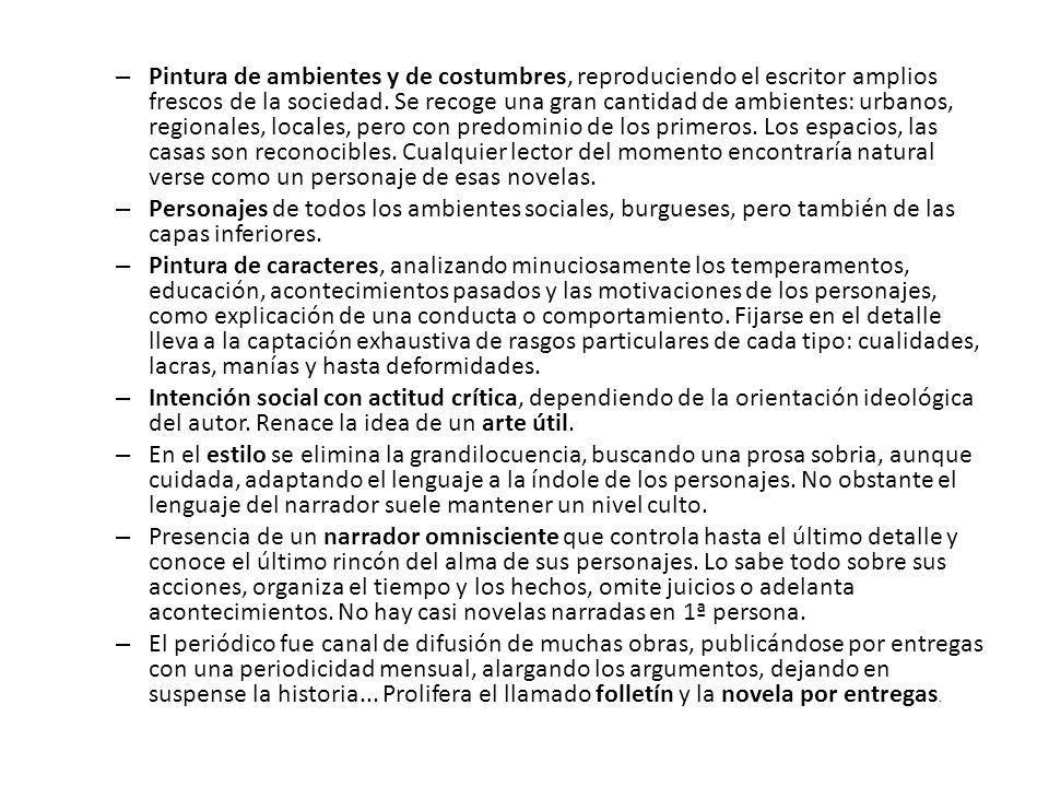 Pintura de ambientes y de costumbres, reproduciendo el escritor amplios frescos de la sociedad. Se recoge una gran cantidad de ambientes: urbanos, regionales, locales, pero con predominio de los primeros. Los espacios, las casas son reconocibles. Cualquier lector del momento encontraría natural verse como un personaje de esas novelas.