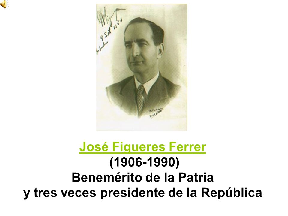 José Figueres Ferrer ( ) Benemérito de la Patria y tres veces presidente de la República
