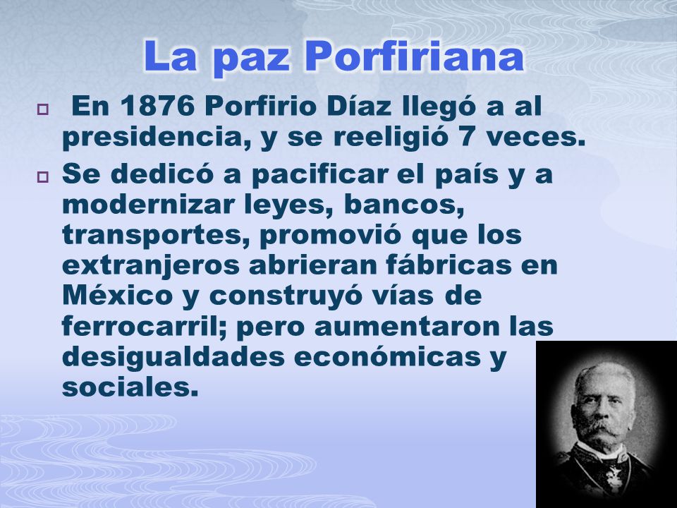 La paz Porfiriana En 1876 Porfirio Díaz llegó a al presidencia, y se reeligió 7 veces.