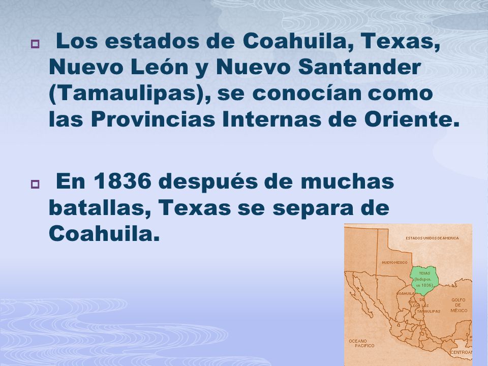 Los estados de Coahuila, Texas, Nuevo León y Nuevo Santander (Tamaulipas), se conocían como las Provincias Internas de Oriente.