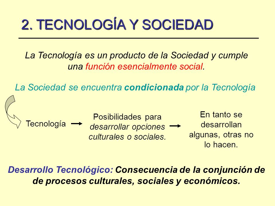 2. TECNOLOGÍA Y SOCIEDAD La Tecnología es un producto de la Sociedad y cumple una función esencialmente social.