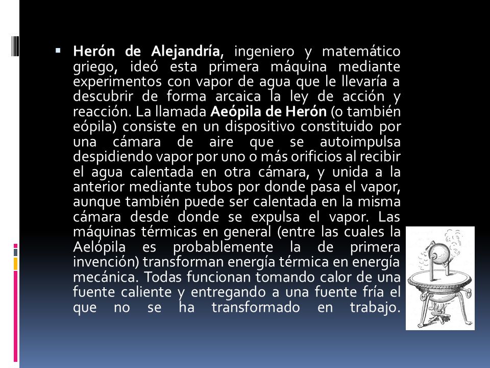 Herón de Alejandría, ingeniero y matemático griego, ideó esta primera máquina mediante experimentos con vapor de agua que le llevaría a descubrir de forma arcaica la ley de acción y reacción.