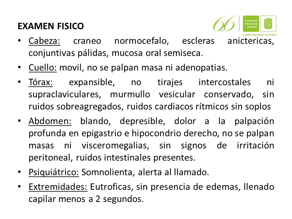 EXAMEN FISICO Cabeza: craneo normocefalo, escleras anictericas, conjuntivas pálidas, mucosa oral semiseca.