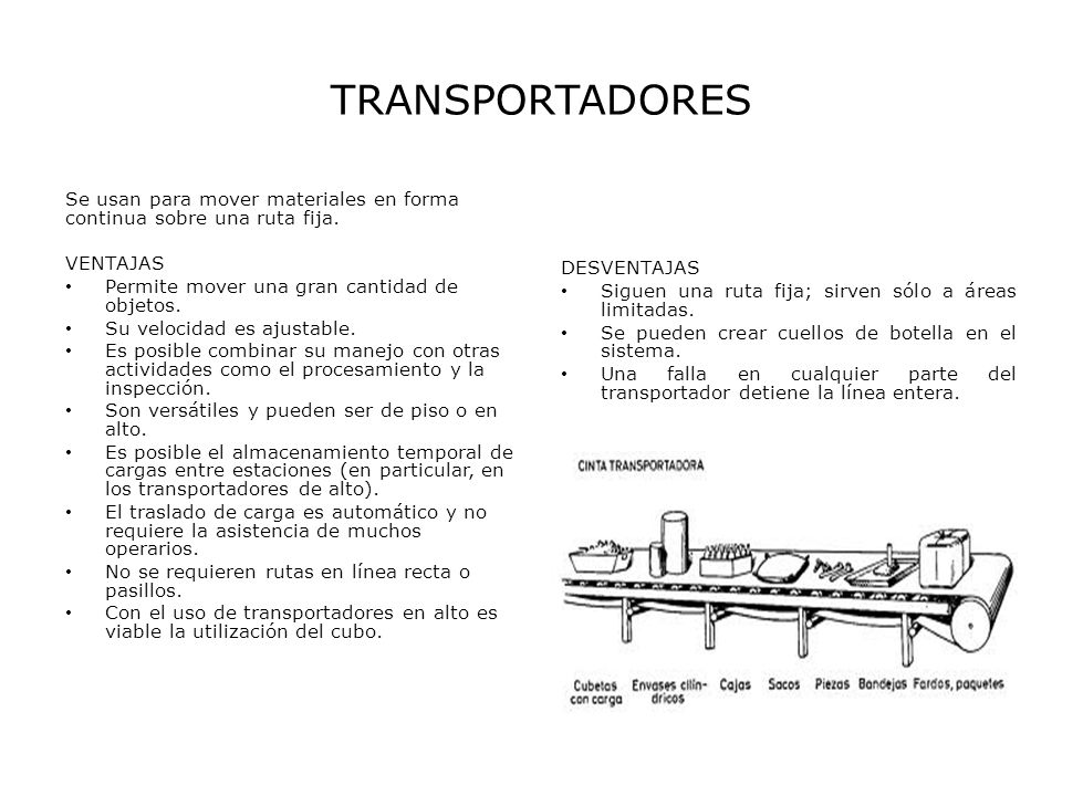TRANSPORTADORES Se usan para mover materiales en forma continua sobre una ruta fija. VENTAJAS. Permite mover una gran cantidad de objetos.
