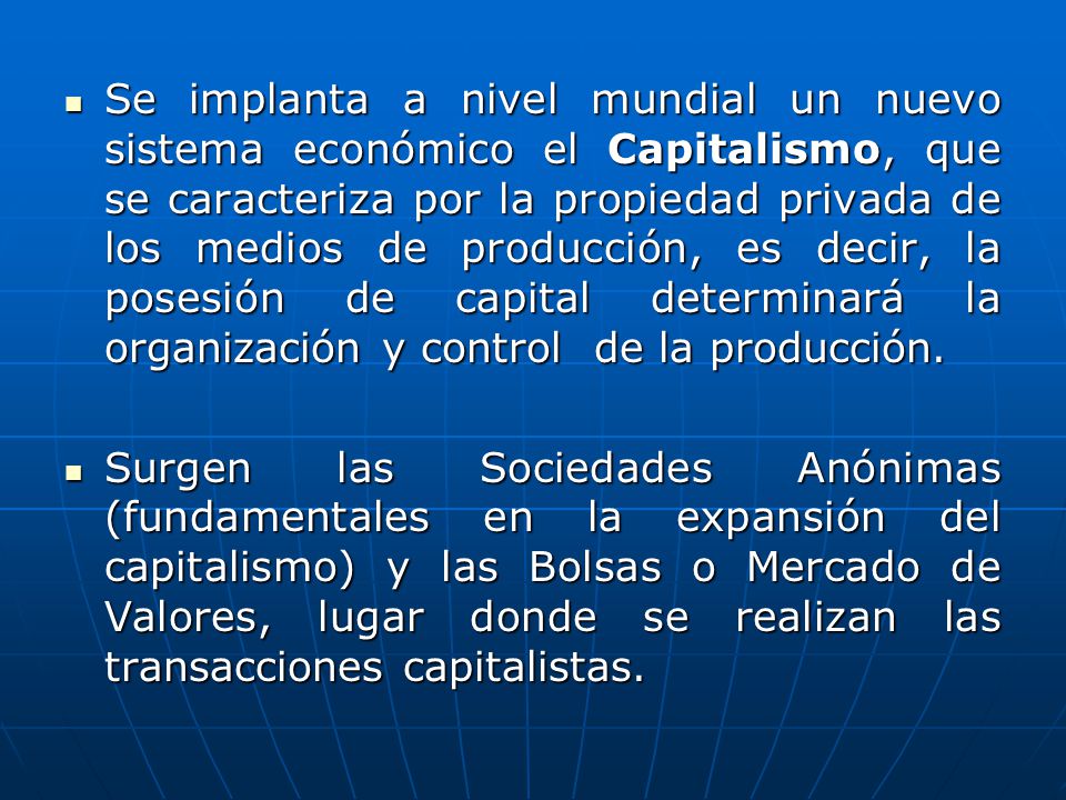 Se implanta a nivel mundial un nuevo sistema económico el Capitalismo, que se caracteriza por la propiedad privada de los medios de producción, es decir, la posesión de capital determinará la organización y control de la producción.