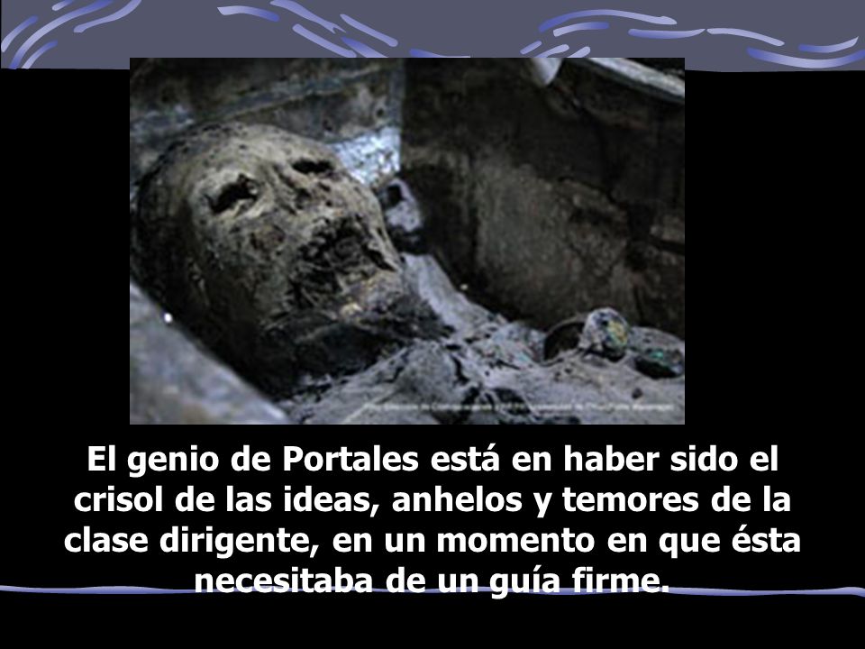 El genio de Portales está en haber sido el crisol de las ideas, anhelos y temores de la clase dirigente, en un momento en que ésta necesitaba de un guía firme.
