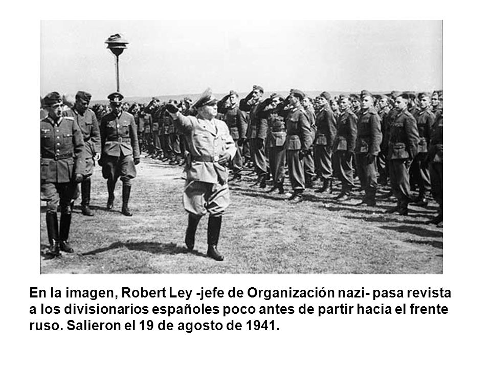 En la imagen, Robert Ley -jefe de Organización nazi- pasa revista a los divisionarios españoles poco antes de partir hacia el frente ruso.