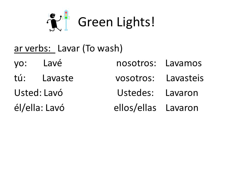 Green Lights! ar verbs: Lavar (To wash) yo: Lavé nosotros: Lavamos.