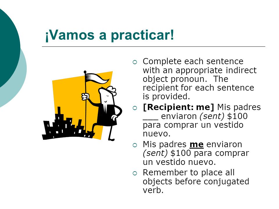 ¡Vamos a practicar! Complete each sentence with an appropriate indirect object pronoun. The recipient for each sentence is provided.