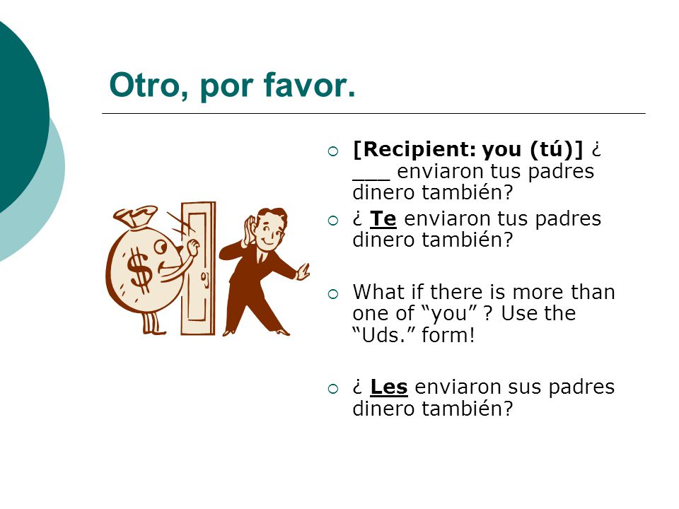 Otro, por favor. [Recipient: you (tú)] ¿ ___ enviaron tus padres dinero también ¿ Te enviaron tus padres dinero también
