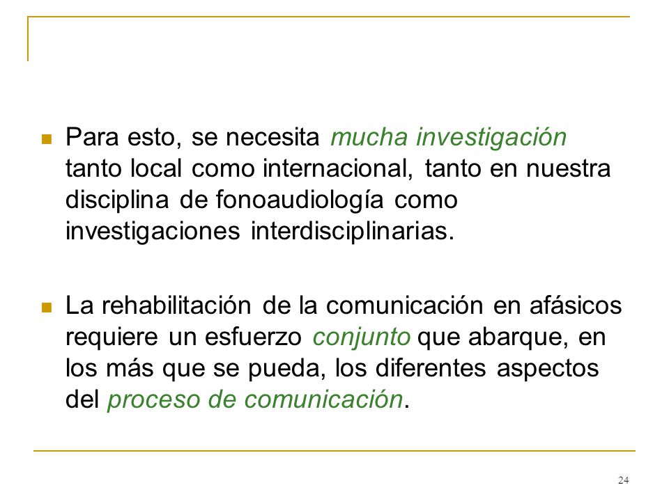 Para esto, se necesita mucha investigación tanto local como internacional, tanto en nuestra disciplina de fonoaudiología como investigaciones interdisciplinarias.
