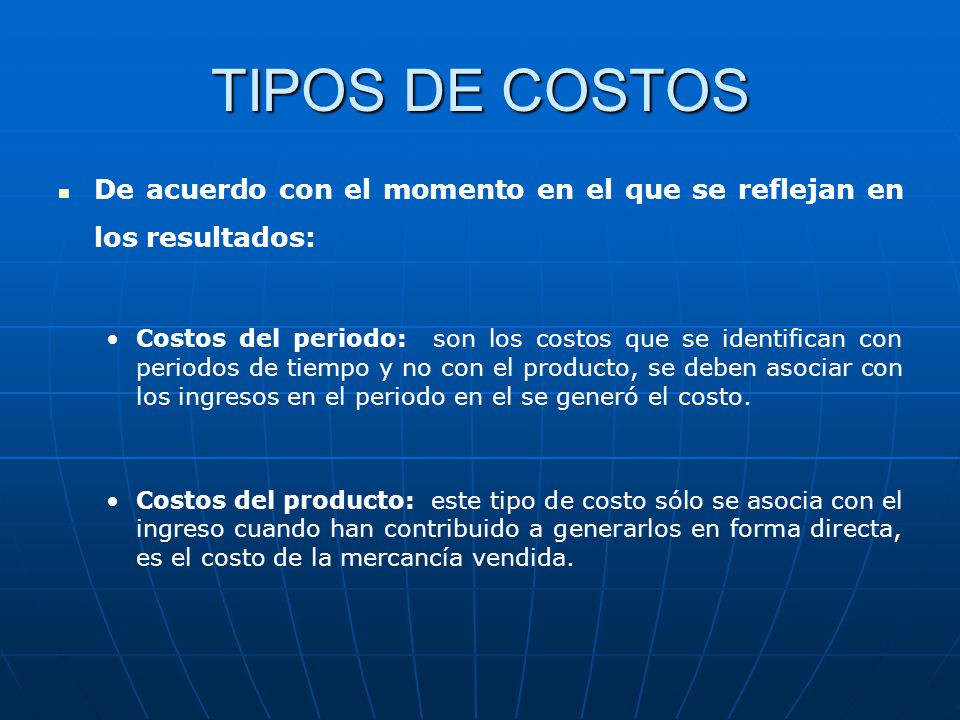 TIPOS DE COSTOS De acuerdo con el momento en el que se reflejan en los resultados:
