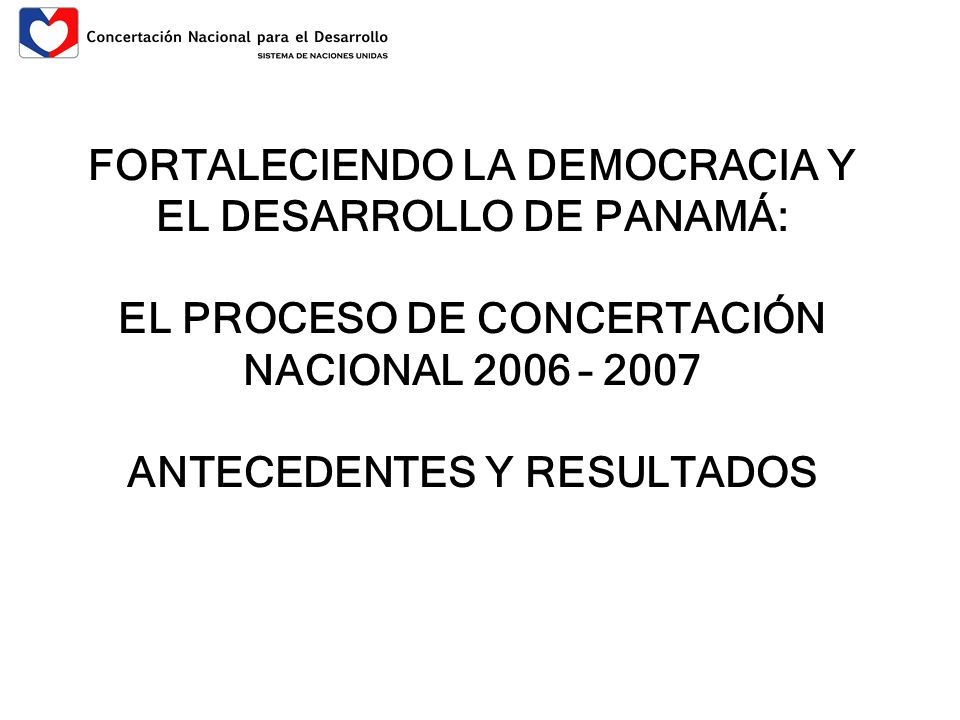 FORTALECIENDO LA DEMOCRACIA Y EL DESARROLLO DE PANAMÁ: EL PROCESO DE CONCERTACIÓN NACIONAL 2006 – 2007 ANTECEDENTES Y RESULTADOS