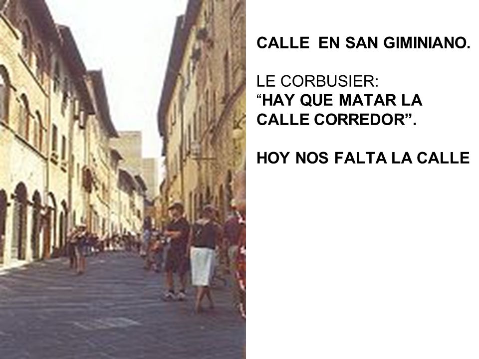 CALLE EN SAN GIMINIANO. LE CORBUSIER: HAY QUE MATAR LA CALLE CORREDOR . HOY NOS FALTA LA CALLE