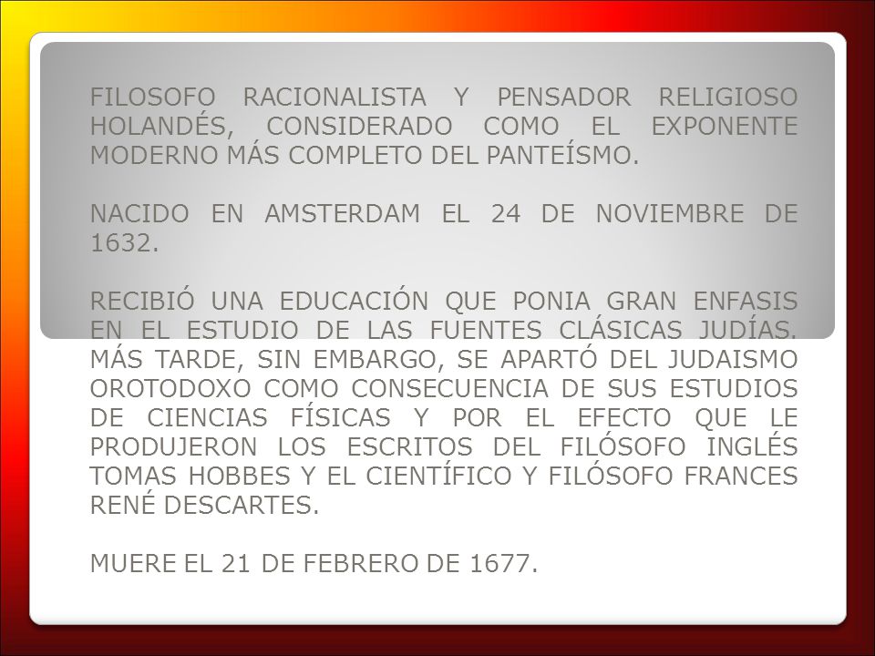 FILOSOFO RACIONALISTA Y PENSADOR RELIGIOSO HOLANDÉS, CONSIDERADO COMO EL EXPONENTE MODERNO MÁS COMPLETO DEL PANTEÍSMO.