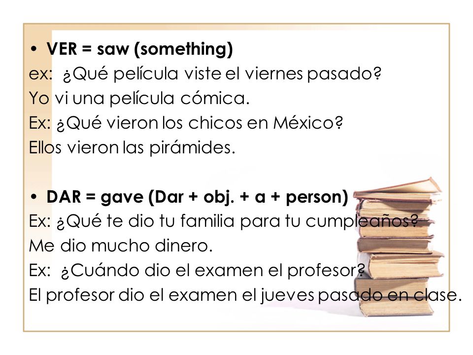 VER = saw (something) ex: ¿Qué película viste el viernes pasado Yo vi una película cómica. Ex: ¿Qué vieron los chicos en México