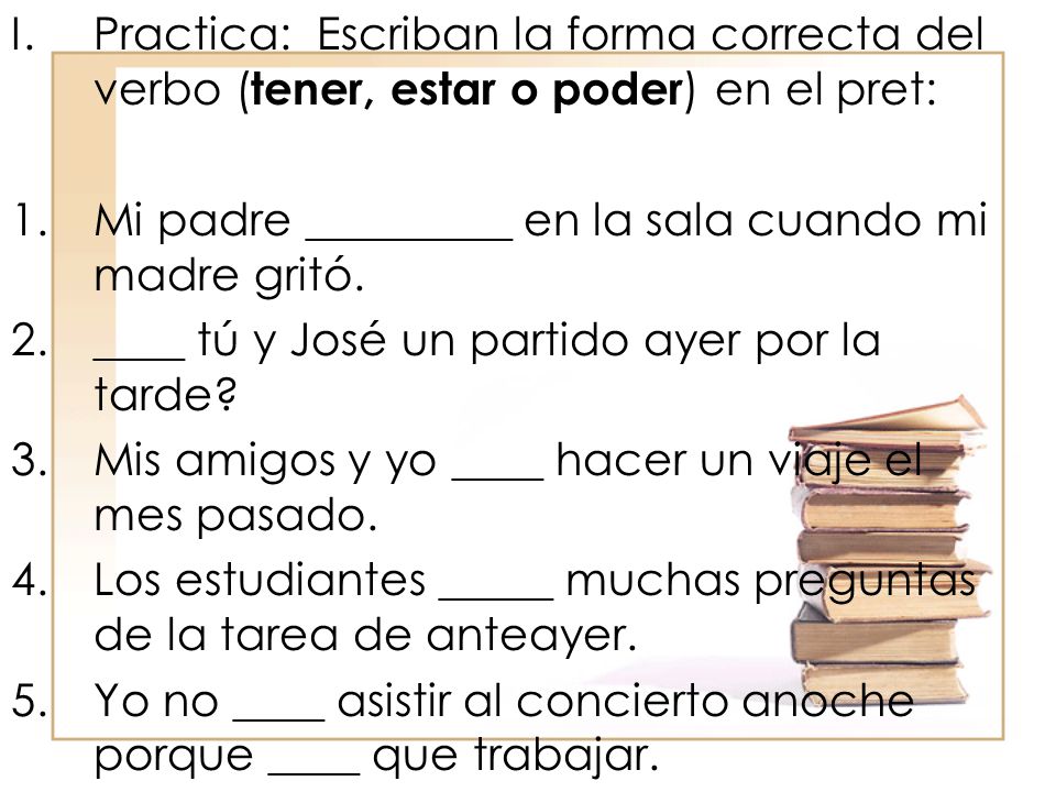 Practica: Escriban la forma correcta del verbo (tener, estar o poder) en el pret: