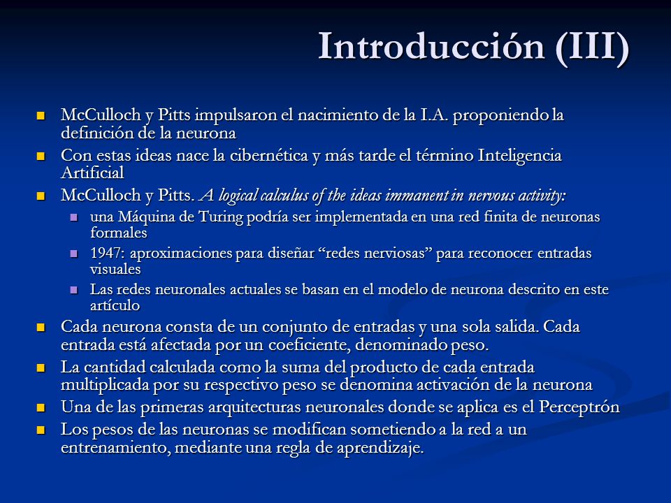 Introducción (III) McCulloch y Pitts impulsaron el nacimiento de la I.A. proponiendo la definición de la neurona.