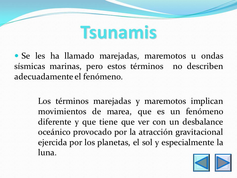 Tsunamis Se les ha llamado marejadas, maremotos u ondas sísmicas marinas, pero estos términos no describen adecuadamente el fenómeno.