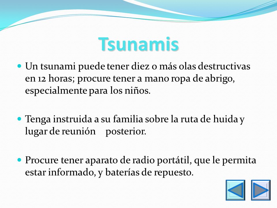 Tsunamis Un tsunami puede tener diez o más olas destructivas en 12 horas; procure tener a mano ropa de abrigo, especialmente para los niños.