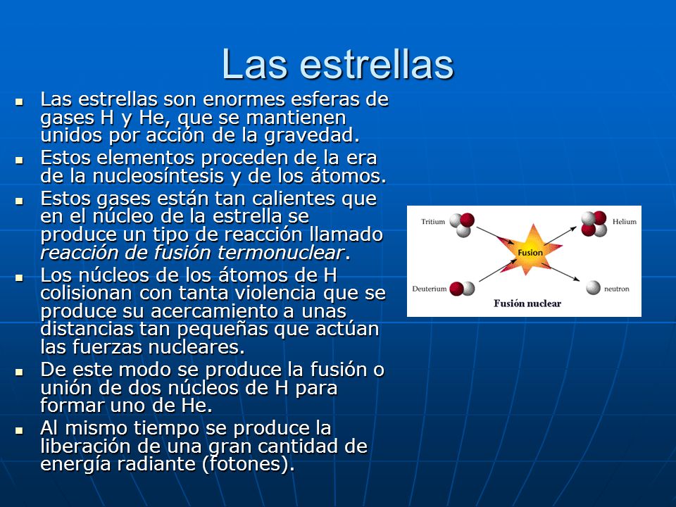 Las estrellas Las estrellas son enormes esferas de gases H y He, que se mantienen unidos por acción de la gravedad.