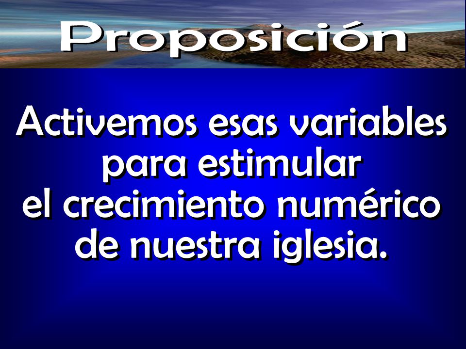 Proposición Activemos esas variables para estimular el crecimiento numérico de nuestra iglesia.