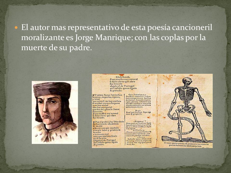 El autor mas representativo de esta poesía cancioneril moralizante es Jorge Manrique; con las coplas por la muerte de su padre.