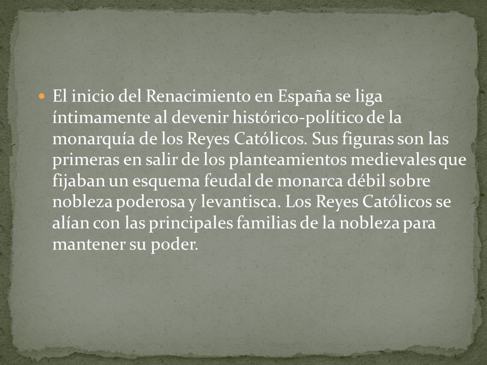 El inicio del Renacimiento en España se liga íntimamente al devenir histórico-político de la monarquía de los Reyes Católicos.