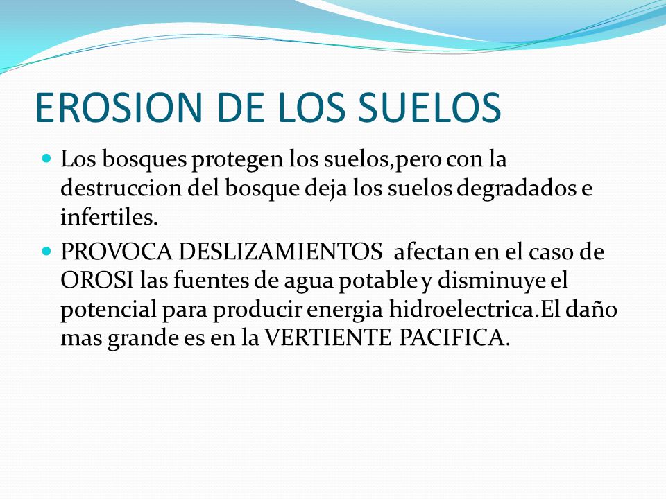 EROSION DE LOS SUELOS Los bosques protegen los suelos,pero con la destruccion del bosque deja los suelos degradados e infertiles.