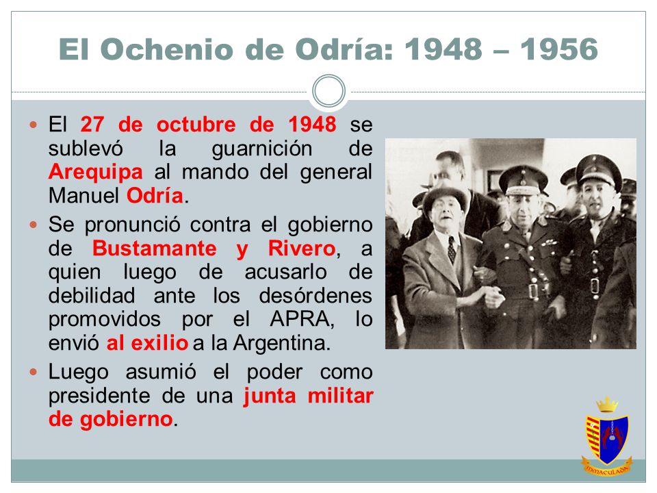 El Ochenio de Odría: 1948 – 1956 El 27 de octubre de 1948 se sublevó la guarnición de Arequipa al mando del general Manuel Odría.