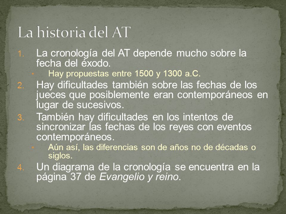 La historia del AT La cronología del AT depende mucho sobre la fecha del éxodo. Hay propuestas entre 1500 y 1300 a.C.