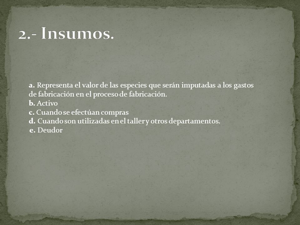 2.- Insumos. a. Representa el valor de las especies que serán imputadas a los gastos de fabricación en el proceso de fabricación.