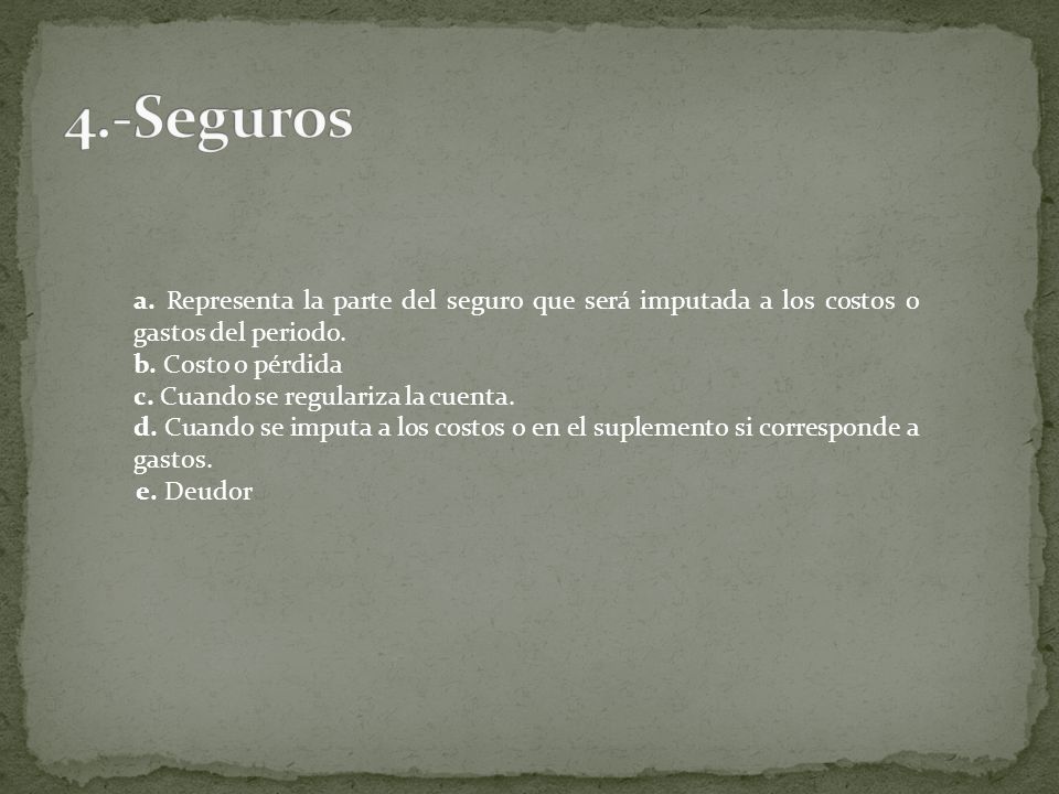 4.-Seguros a. Representa la parte del seguro que será imputada a los costos o gastos del periodo. b. Costo o pérdida.