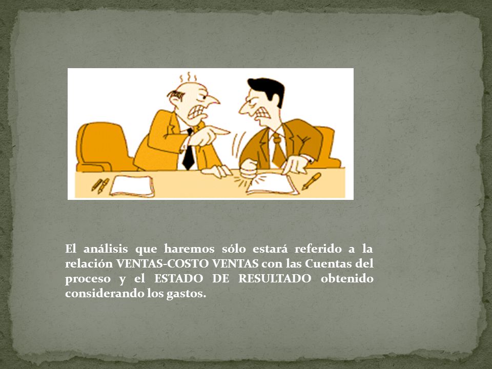 El análisis que haremos sólo estará referido a la relación VENTAS-COSTO VENTAS con las Cuentas del proceso y el ESTADO DE RESULTADO obtenido considerando los gastos.