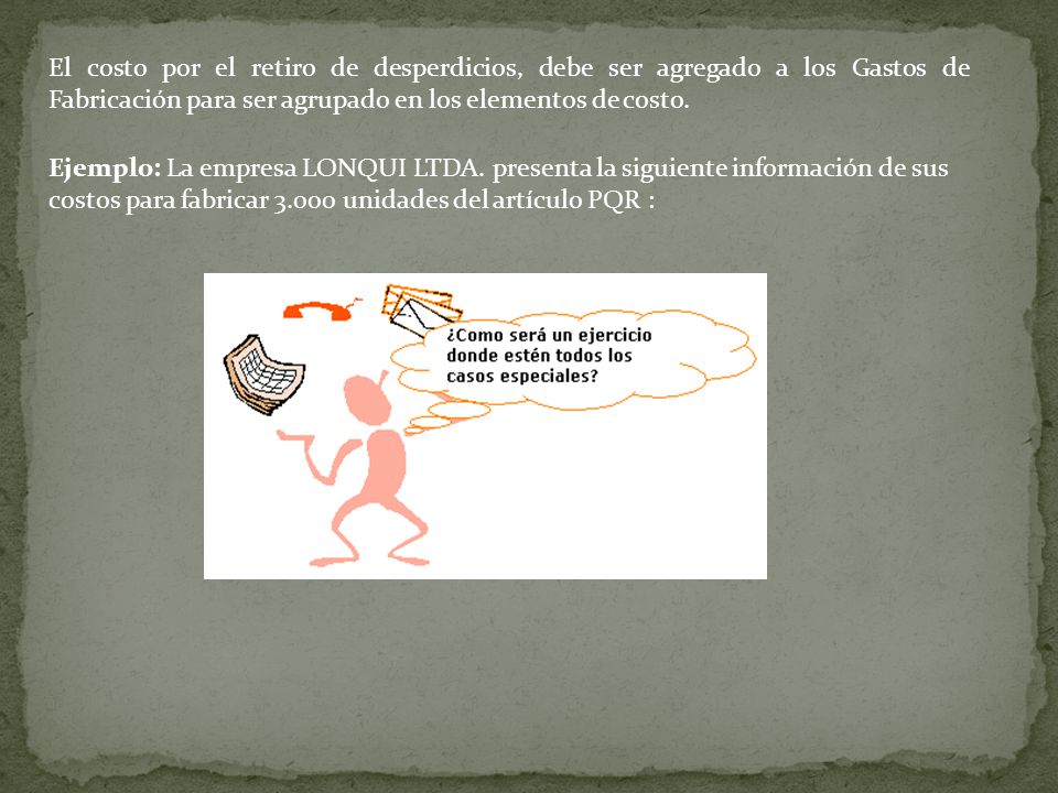 El costo por el retiro de desperdicios, debe ser agregado a los Gastos de Fabricación para ser agrupado en los elementos de costo.