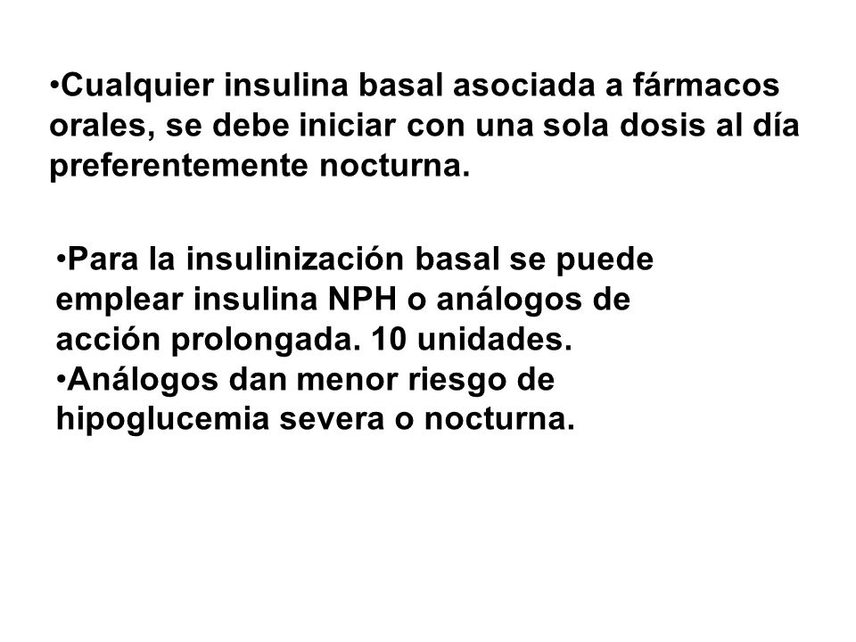 Cualquier insulina basal asociada a fármacos orales, se debe iniciar con una sola dosis al día preferentemente nocturna.