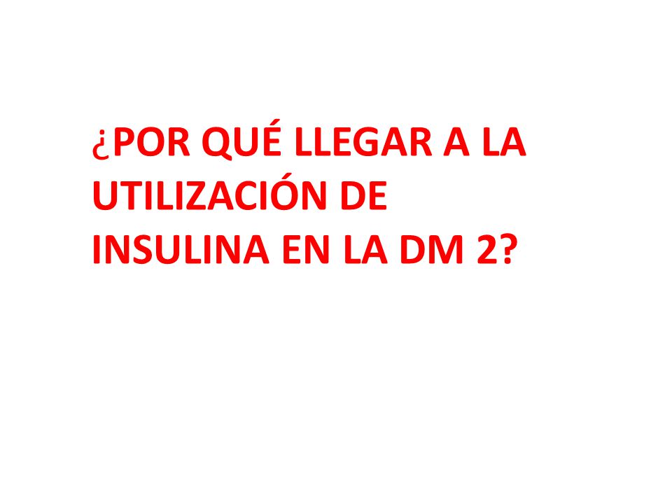 ¿POR QUÉ LLEGAR A LA UTILIZACIÓN DE INSULINA EN LA DM 2