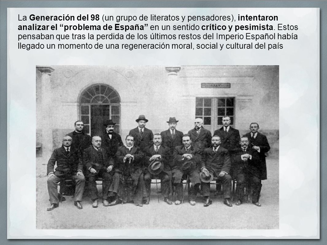 La Generación del 98 (un grupo de literatos y pensadores), intentaron analizar el problema de España en un sentido crítico y pesimista.