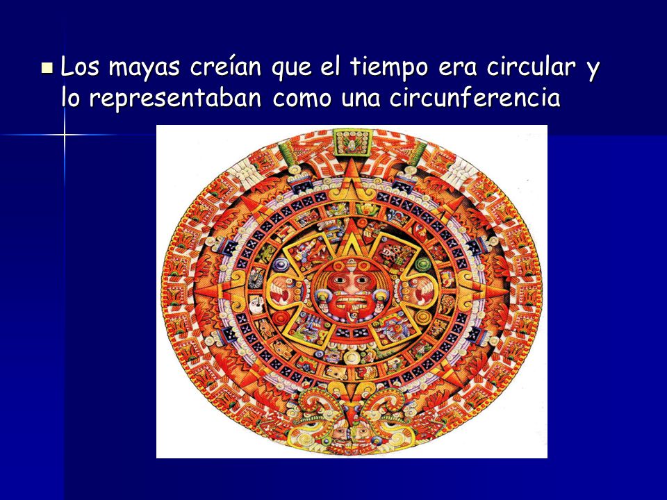Los mayas creían que el tiempo era circular y lo representaban como una circunferencia