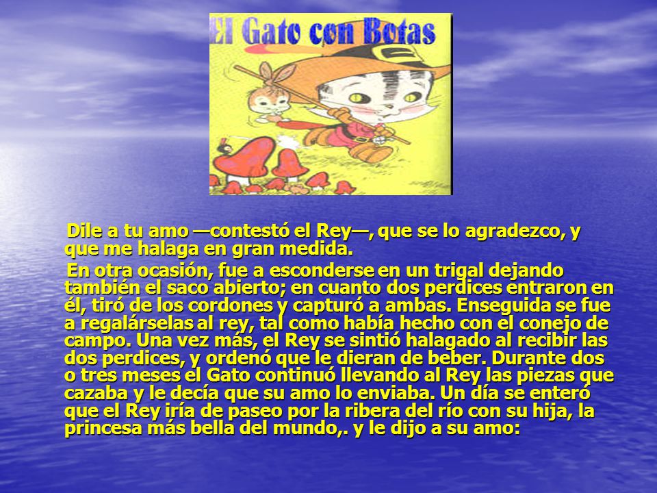 Dile a tu amo —contestó el Rey—, que se lo agradezco, y que me halaga en gran medida.