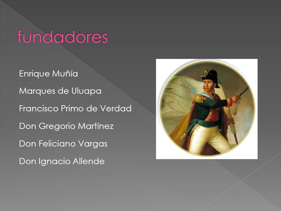 fundadores Enrique Muñía Marques de Uluapa Francisco Primo de Verdad Don Gregorio Martínez Don Feliciano Vargas Don Ignacio Allende