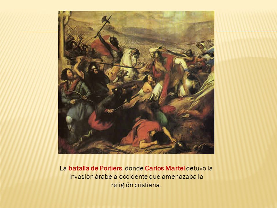 La batalla de Poitiers, donde Carlos Martel detuvo la invasión árabe a occidente que amenazaba la religión cristiana.