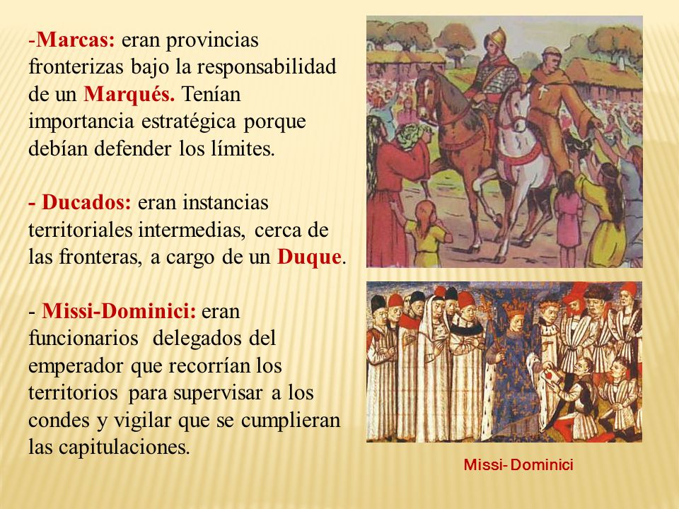 Marcas: eran provincias fronterizas bajo la responsabilidad de un Marqués. Tenían importancia estratégica porque debían defender los límites.