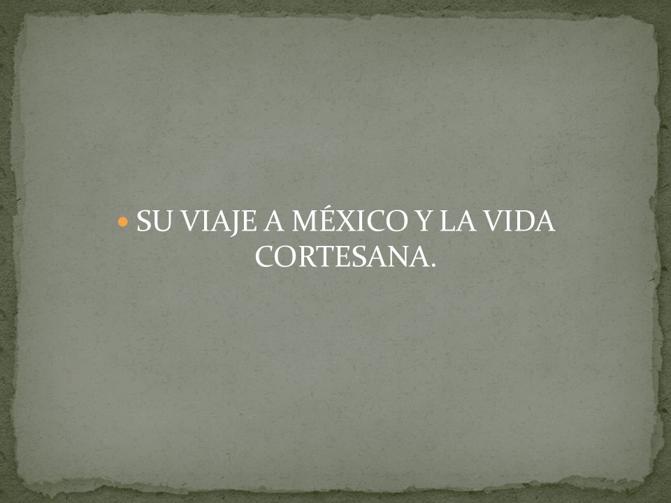 SU VIAJE A MÉXICO Y LA VIDA CORTESANA.
