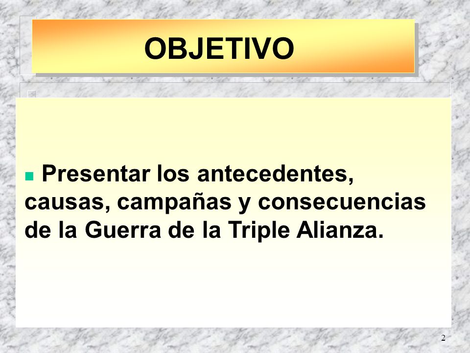 OBJETIVO Presentar los antecedentes, causas, campañas y consecuencias de la Guerra de la Triple Alianza.