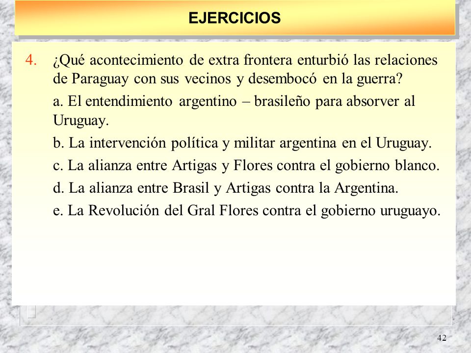EJERCICIOS ¿Qué acontecimiento de extra frontera enturbió las relaciones de Paraguay con sus vecinos y desembocó en la guerra