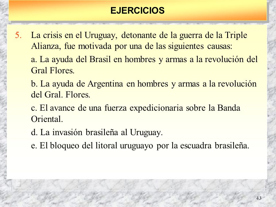 EJERCICIOS La crisis en el Uruguay, detonante de la guerra de la Triple Alianza, fue motivada por una de las siguientes causas: