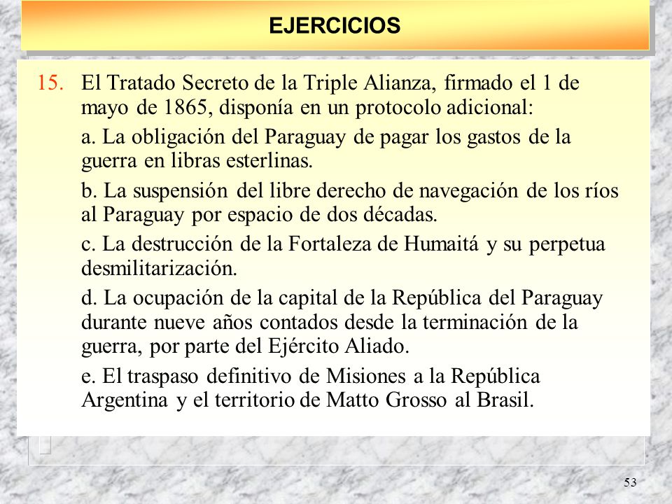 EJERCICIOS El Tratado Secreto de la Triple Alianza, firmado el 1 de mayo de 1865, disponía en un protocolo adicional: